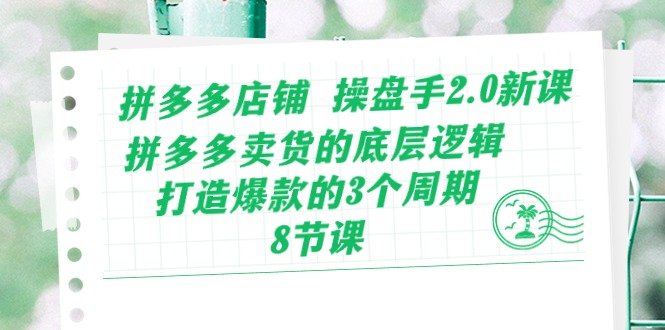 （10859期）拼多多店铺 操盘手2.0新课，拼多多卖货的底层逻辑，打造爆款的3个周期-8节-唐人网创