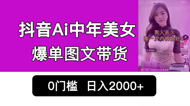 抖音Ai中年美女爆单图文带货，最新玩法，0门槛发图文，日入2000+销量爆炸-唐人网创