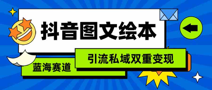 （9309期）抖音图文绘本，简单搬运复制，引流私域双重变现（教程+资源）-唐人网创
