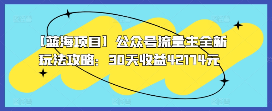 【蓝海项目】公众号流量主全新玩法攻略：30天收益42174元-唐人网创
