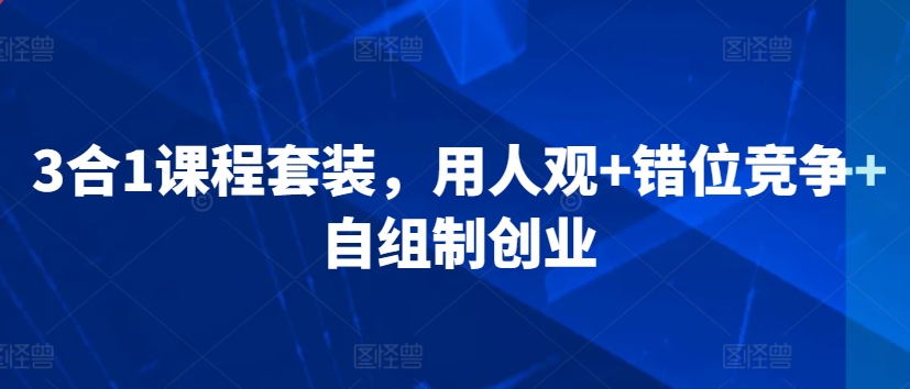 3合1课程套装，​用人观+错位竞争+自组制创业-唐人网创