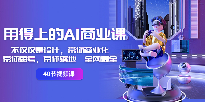 用得上的-AI商业课：不仅仅是设计，带你商业化-带你思考-带你落地-全网最全-唐人网创