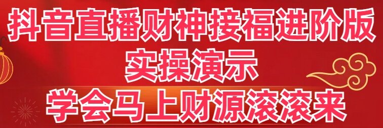 抖音直播财神接福进阶版 实操演示 学会马上财源滚滚来-唐人网创