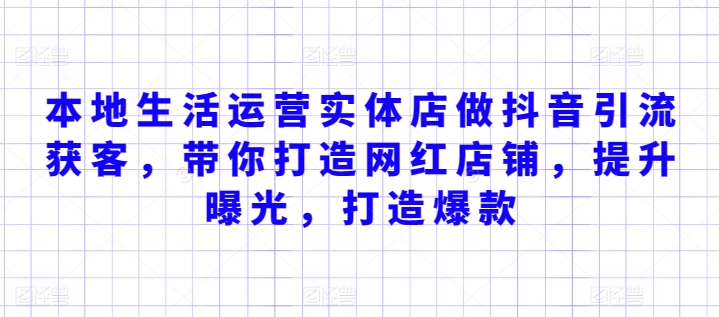 本地生活运营实体店做抖音引流获客，带你打造网红店铺，提升曝光，打造爆款-唐人网创