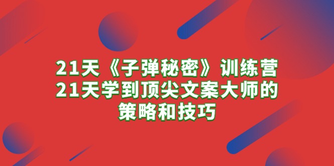 （10209期）21天《子弹秘密》训练营，21天学到顶尖文案大师的策略和技巧-唐人网创