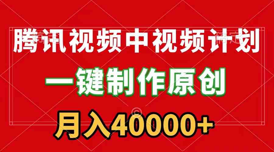 （9386期）腾讯视频APP中视频计划，一键制作，刷爆流量分成收益，月入40000+附软件-唐人网创