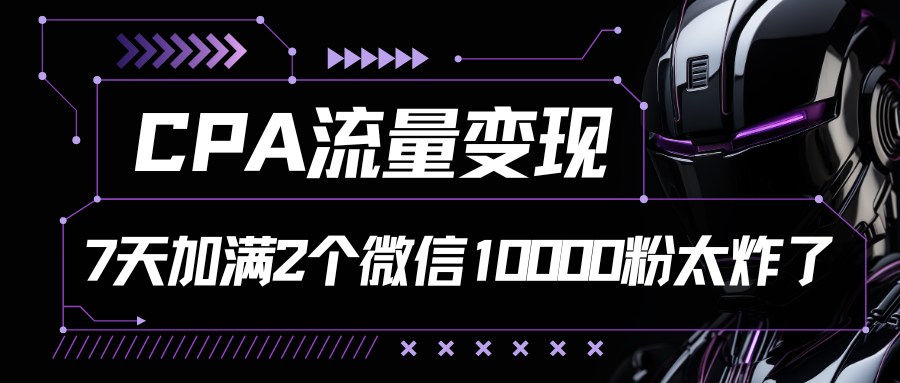 CPA流量变现，7天加满两个微信10000粉-唐人网创