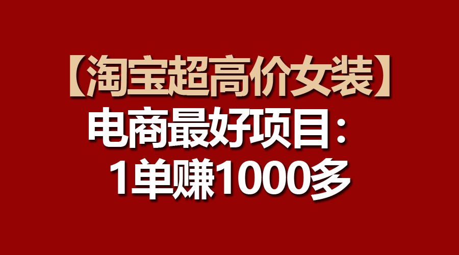 【淘宝超高价女装】电商最好项目：一单赚1000多-唐人网创