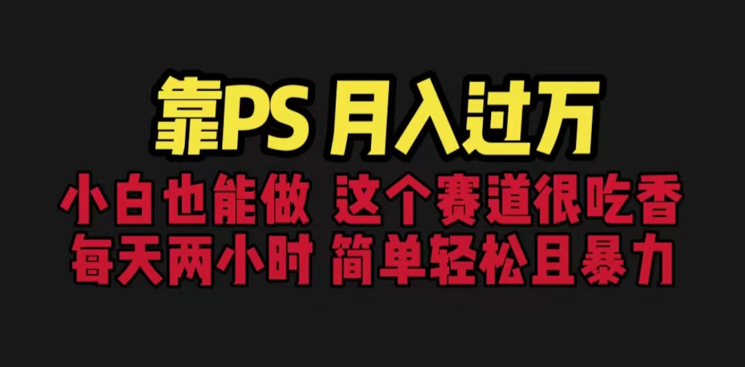 靠PS月入过万 小白做这个赛道很吃香 每天2小时，简单且暴利（教学+170G资料-唐人网创