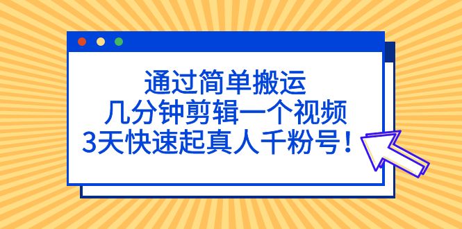 通过简单搬运，几分钟剪辑一个视频，3天快速起真人千粉号！-唐人网创