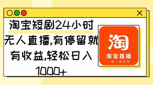 （9130期）淘宝短剧24小时无人直播，有停留就有收益,轻松日入1000+-唐人网创