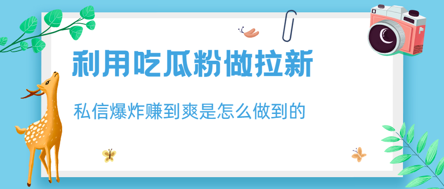 利用吃瓜粉做拉新，私信爆炸日入1000+赚到爽是怎么做到的-唐人网创