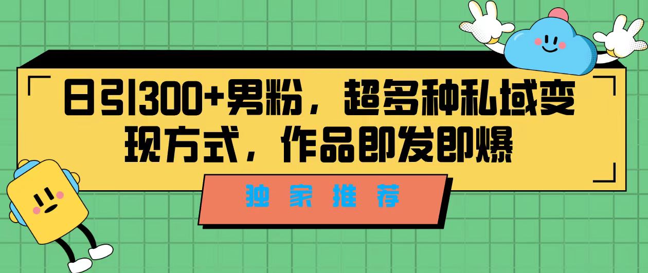 独家推荐！日引300+男粉，超多种私域变现方式，作品即发即报-唐人网创
