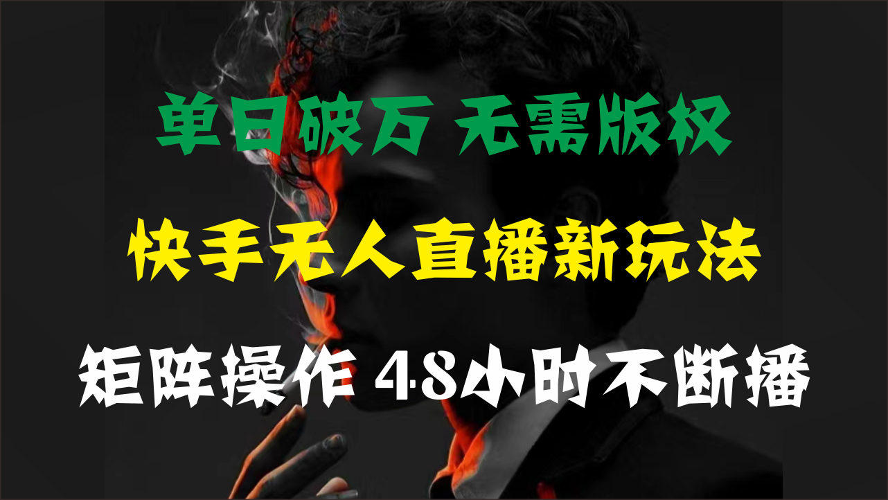 单日破万，快手无人直播新玩法，无需版权，支持矩阵操作，48小时不断播-唐人网创