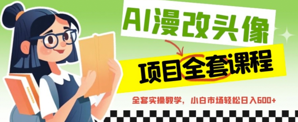 AI漫改头像全套课程，实操变现，小白轻轻松松日入600+-唐人网创