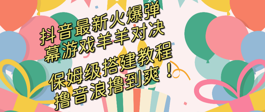 抖音最新火爆弹幕游戏羊羊对决，保姆级搭建开播教程，撸音浪直接撸到爽！-唐人网创