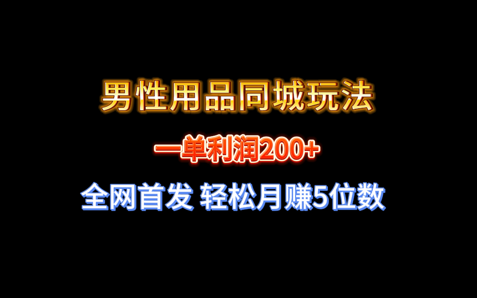 全网首发 一单利润200+ 男性用品同城玩法 轻松月赚5位数-唐人网创