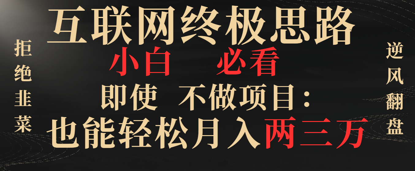 互联网终极思路，小白必看，即使不做项目也能轻松月入两三万，拒绝韭菜… -唐人网创