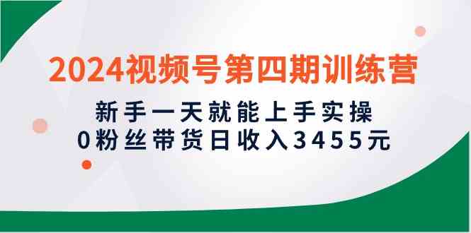 （10157期）2024视频号第四期训练营，新手一天就能上手实操，0粉丝带货日收入3455元-唐人网创