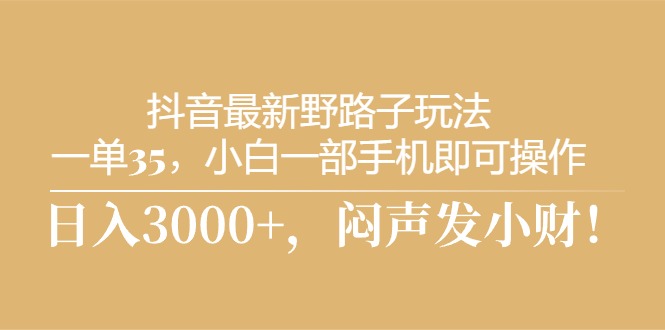 （10766期）抖音最新野路子玩法，一单35，小白一部手机即可操作，，日入3000+，闷…-唐人网创