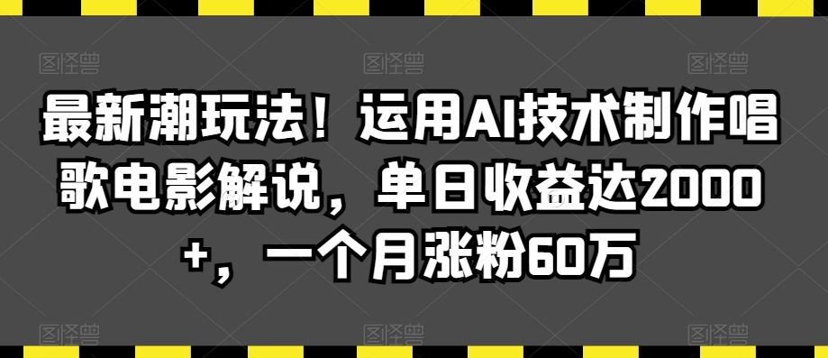 最新潮玩法！运用AI技术制作唱歌电影解说，单日收益达2000+，一个月涨粉60万【揭秘】-唐人网创