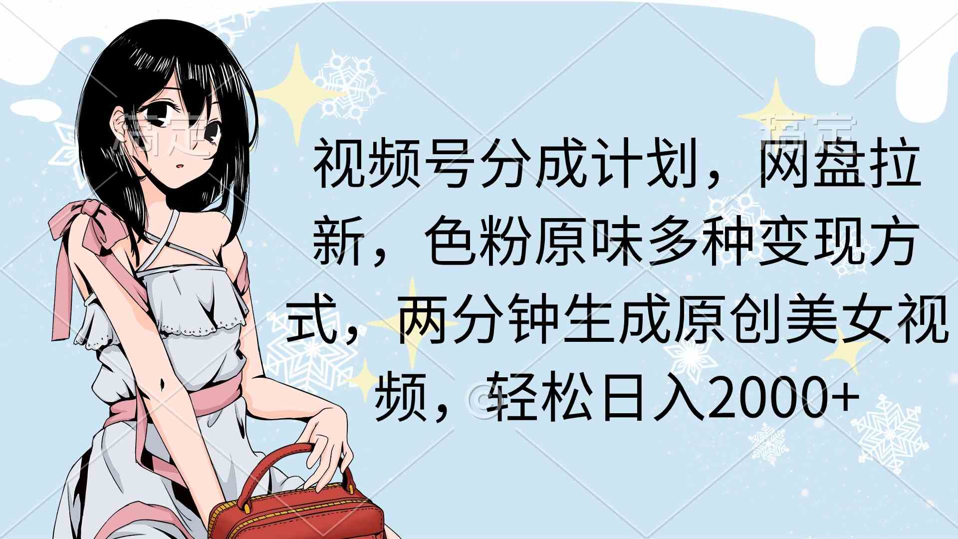 （9367期）视频号分成计划，网盘拉新，色粉原味多种变现方式，两分钟生成原创美女…-唐人网创