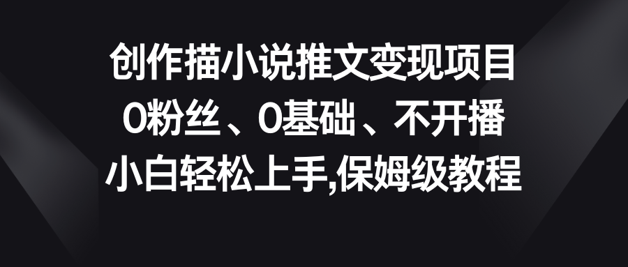 小说推文变现项目，0粉丝、0基础、不开播、小白轻松上手，保姆级教程-唐人网创