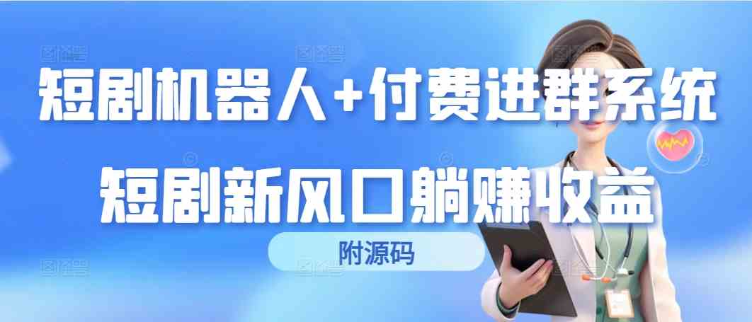 （9468期）短剧机器人+付费进群系统，短剧新风口躺赚收益（附源码）-唐人网创