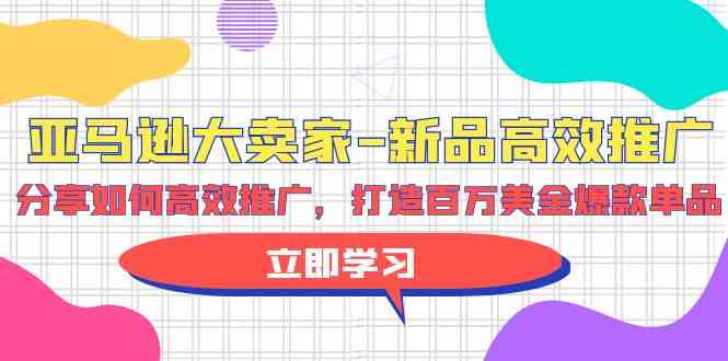 亚马逊大卖家新品高效推广，分享如何高效推广，打造百万美金爆款单品-唐人网创