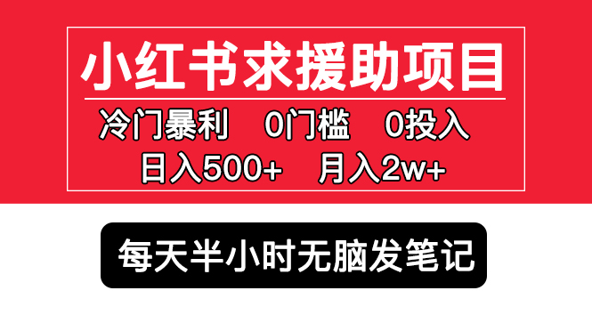 小红书求援助项目，冷门但暴利 0门槛无脑发笔记 日入500+月入2w 可多号操作-唐人网创