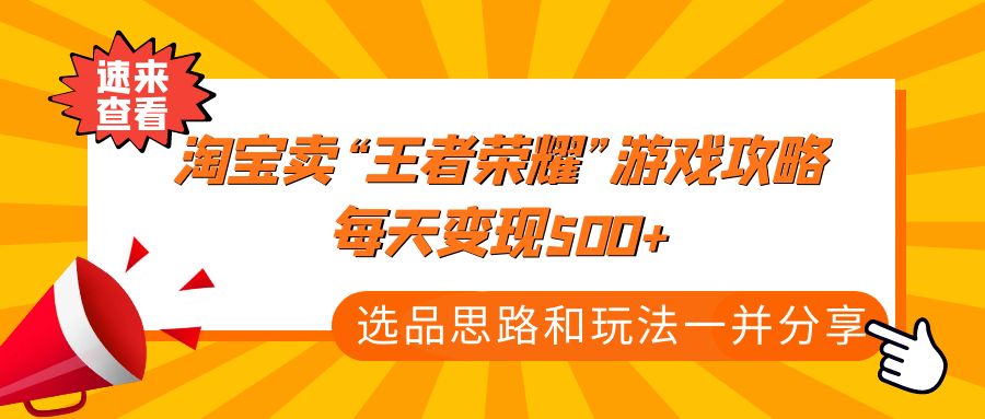 某付款文章《淘宝卖“王者荣耀”游戏攻略，每天变现500+，选品思路+玩法》-唐人网创
