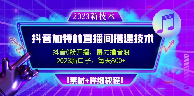 2023抖音加特林直播间搭建技术，0粉开播-暴力撸音浪-日入800+【素材+教程】-唐人网创