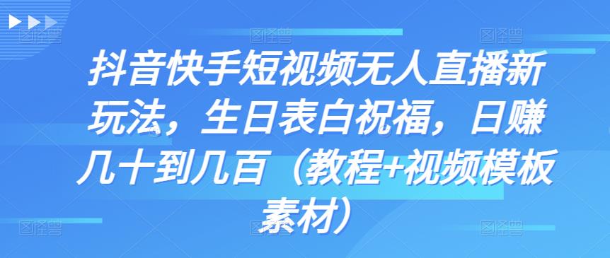 抖音快手短视频无人直播新玩法，生日表白祝福，日赚几十到几百（教程+视频模板素材）-唐人网创