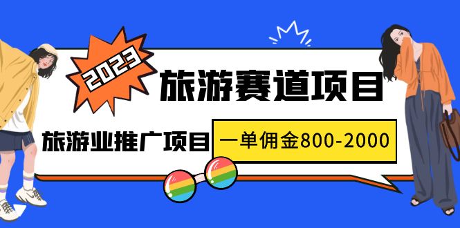 2023最新风口·旅游赛道项目：旅游业推广项目，一单佣金800-2000元-唐人网创