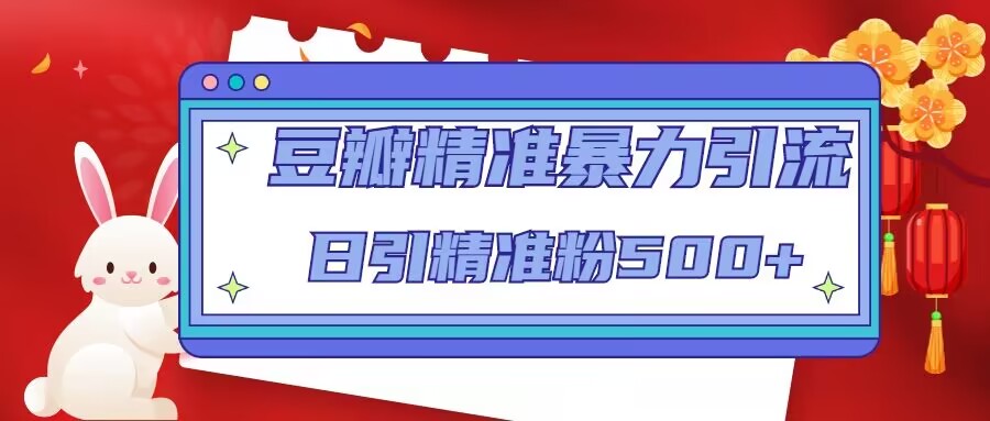 豆瓣精准暴力引流，日引精准粉500+【12视频课】-唐人网创