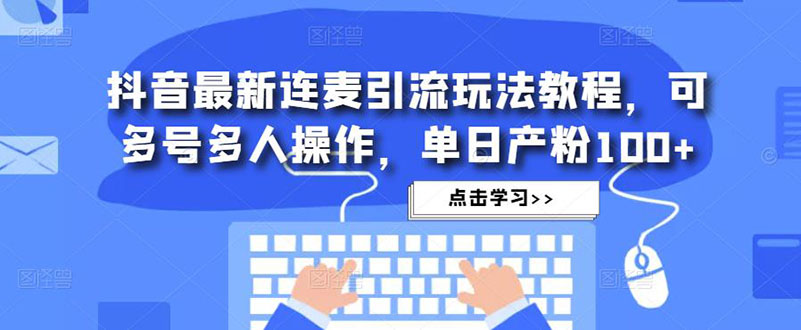 抖音最新连麦引流玩法教程，可多号多人操作，单日产粉100+-唐人网创