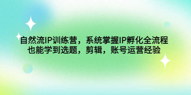 自然流IP训练营，系统掌握IP孵化全流程，也能学到选题，剪辑，账号运营经验-唐人网创
