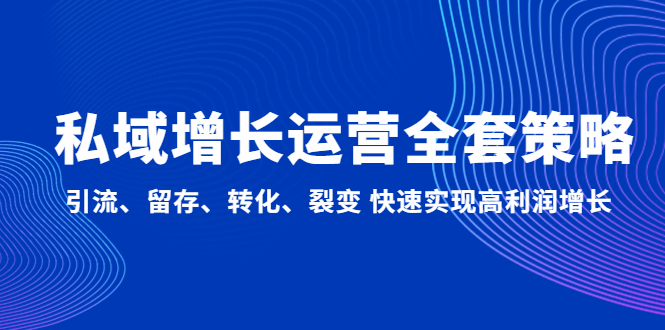 私域增长运营全套策略：引流、留存、转化、裂变 快速实现高利润增长-唐人网创