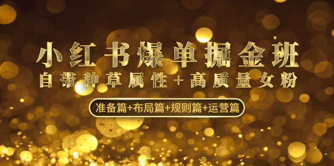 小红书爆单掘金班：自带种草属性+高质量女粉 准备篇+布局篇+规则篇+运营篇-唐人网创