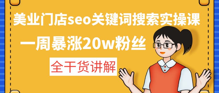 美业门店seo关键词搜索实操课：一周暴涨20w粉丝，全干货讲解-唐人网创
