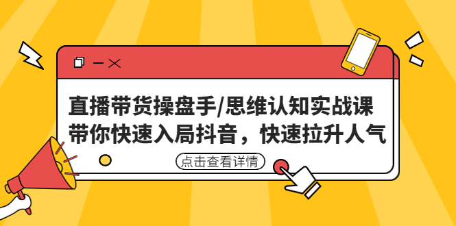 直播带货操盘手/思维认知实战课：带你快速入局抖音，快速拉升人气！-唐人网创