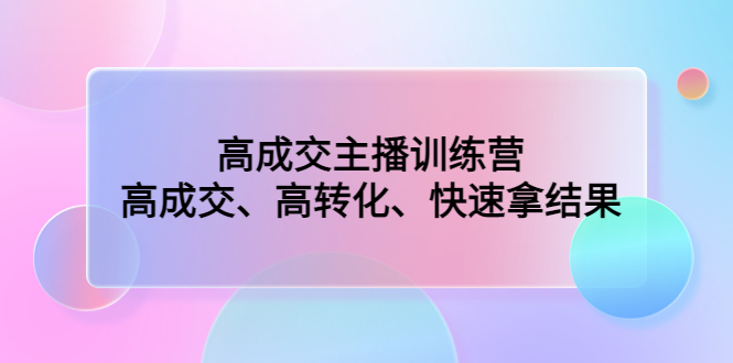 高成交主播训练营：高成交、高转化、快速拿结果-唐人网创