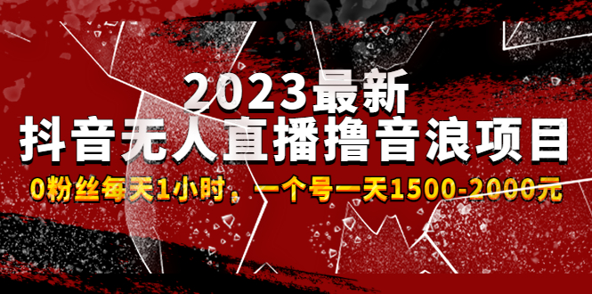 2023最新抖音无人直播撸音浪项目，0粉丝每天1小时，一个号一天1500-2000元 -唐人网创