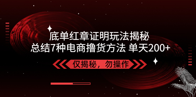 独家底单红章证明揭秘 总结7种电商撸货方法 操作简单,单天200+【仅揭秘】-唐人网创