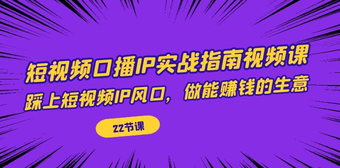 短视频口播IP实战指南视频课，踩上短视频IP风口，做能赚钱的生意（22节课）-唐人网创