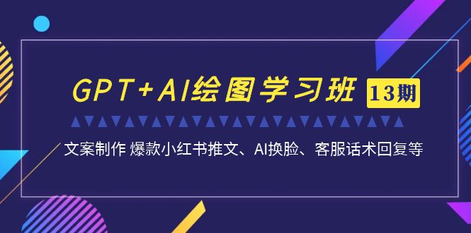 GPT+AI绘图学习班【13期更新】 文案制作 爆款小红书推文、AI换脸、客服话术-唐人网创
