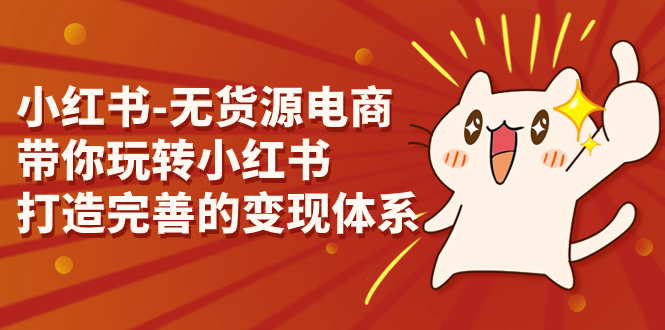 小红书-无货源电商，带你玩转小红书，打造完善的变现体系-唐人网创