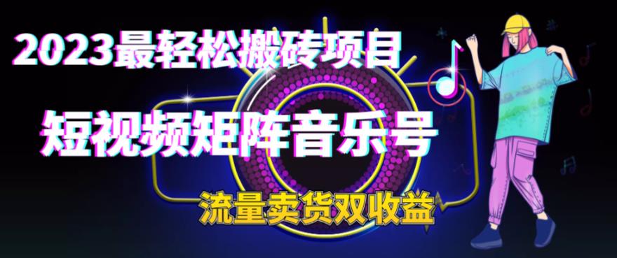 2023最轻松搬砖项目，短视频矩阵音乐号流量收益+卖货收益-唐人网创
