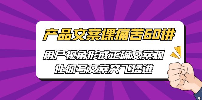 产品文案课痛苦60讲，用户视角形成正确文案观，让你写文案突飞猛进-唐人网创