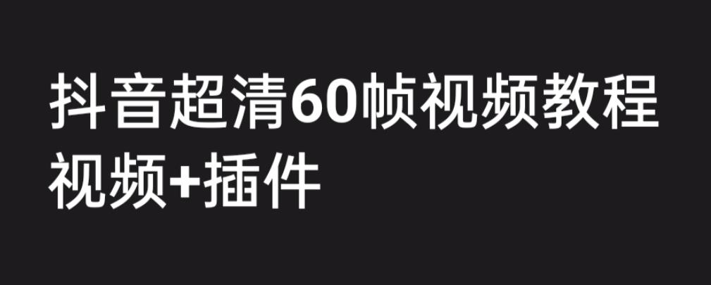外面收费2300的抖音高清60帧视频教程，学会如何制作视频（教程+插件）-唐人网创